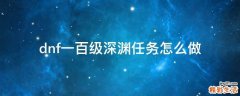 dnf一百级深渊任务怎么做