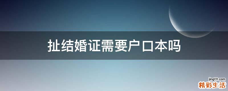 扯结婚证需要户口本吗
