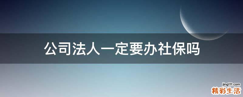公司法人一定要办社保吗