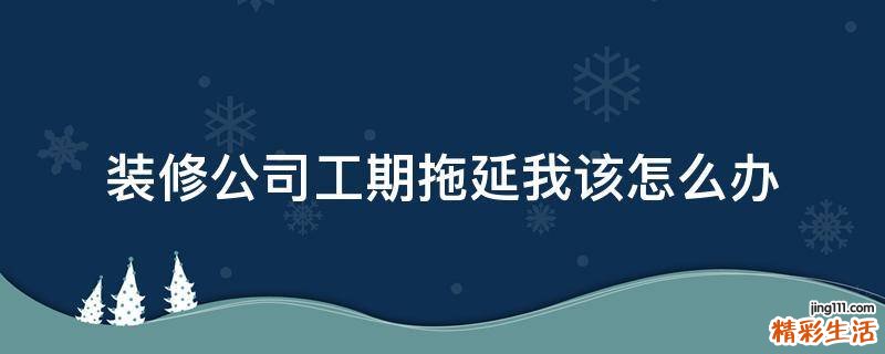 装修公司工期拖延我该怎么办