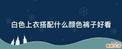 白色上衣搭配什么颜色裤子好看