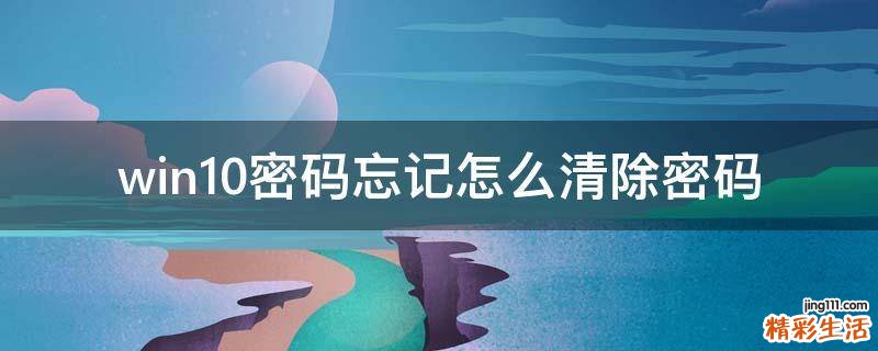 win10密码忘记怎么清除密码