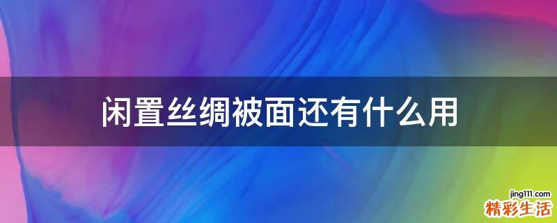 闲置丝绸被面还有什么用