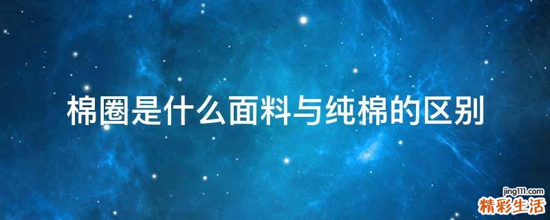 棉圈是什么面料与纯棉的区别