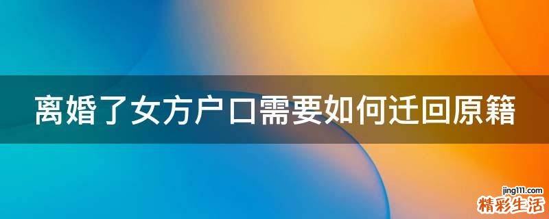 离婚了女方户口需要如何迁回原籍
