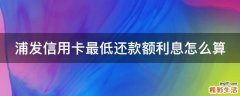 浦发信用卡最低还款额利息怎么算