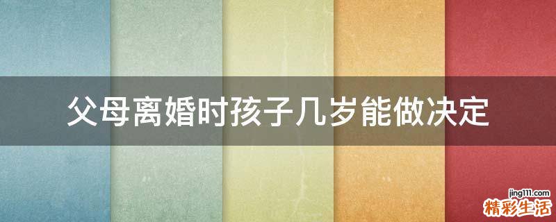 父母离婚时孩子几岁能做决定