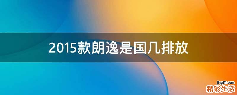 2015款朗逸是国几排放