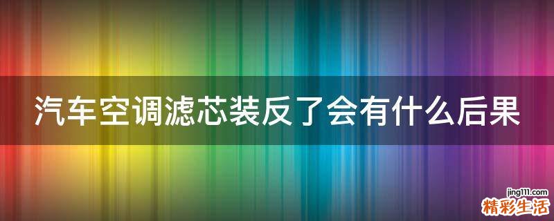 汽车空调滤芯装反了会有什么后果