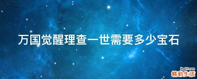 万国觉醒理查一世需要多少宝石