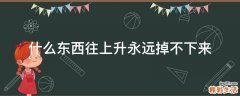什么东西往上升永远掉不下来