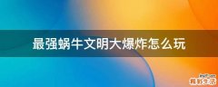 最强蜗牛文明大爆炸怎么玩