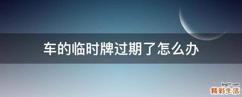 车的临时牌过期了怎么办