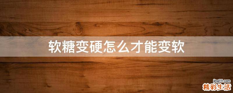 软糖变硬怎么才能变软
