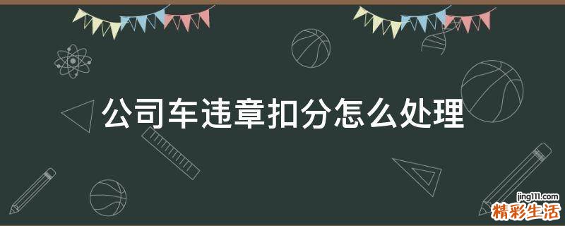 公司车违章扣分怎么处理
