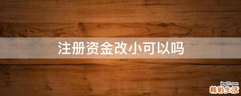 注册资金改小可以吗