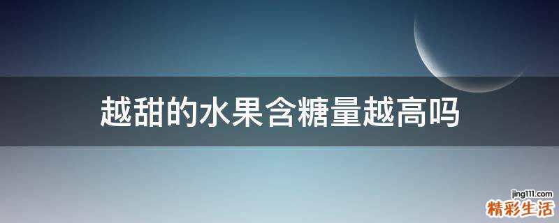 越甜的水果含糖量越高吗