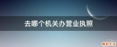 去哪个机关办营业执照