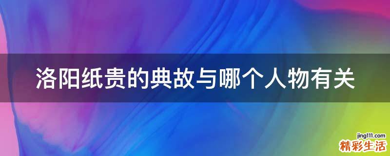 洛阳纸贵的典故与哪个人物有关