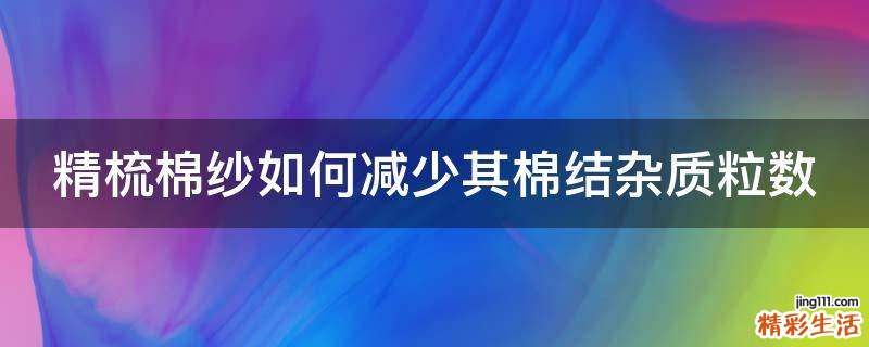 精梳棉纱如何减少其棉结杂质粒数