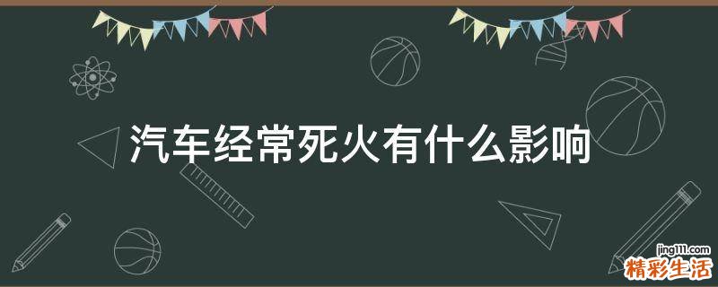 汽车经常死火有什么影响