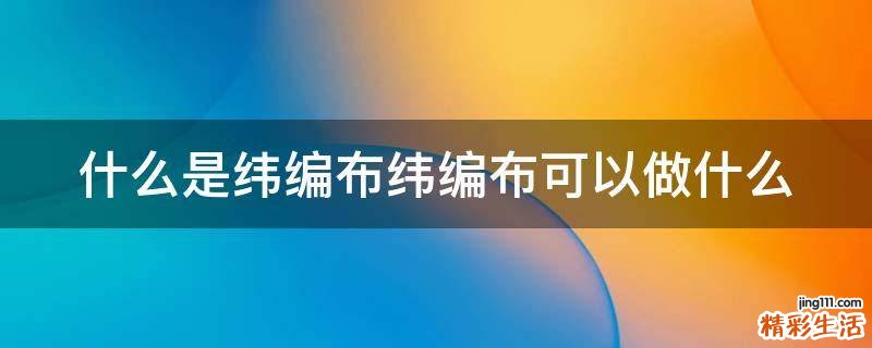什么是纬编布纬编布可以做什么