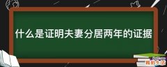 什么是证明夫妻分居两年的证据
