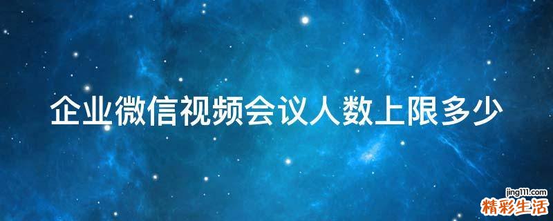 企业微信视频会议人数上限多少