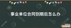 事业单位合同到期后怎么办