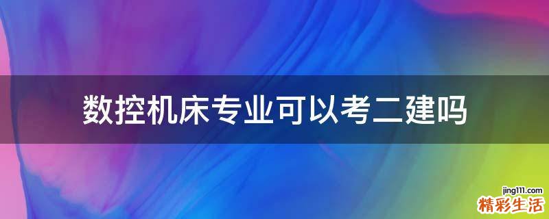 数控机床专业可以考二建吗
