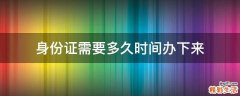 身份证需要多久时间办下来