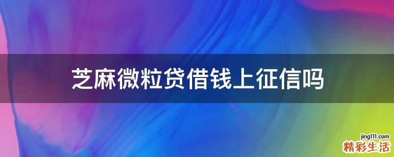 芝麻微粒贷借钱上征信吗