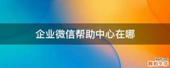 企业微信帮助中心在哪