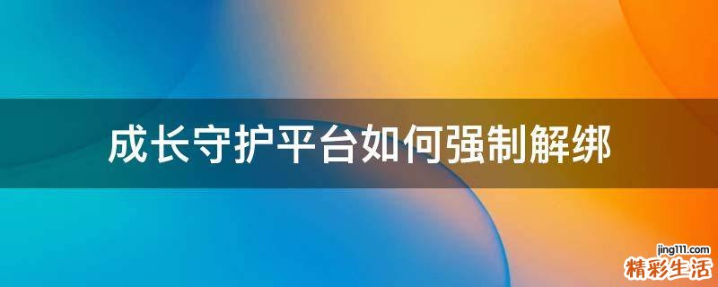 成长守护平台如何强制解绑