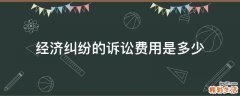 经济纠纷的诉讼费用是多少