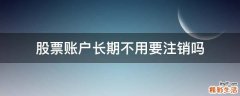 股票账户长期不用要注销吗