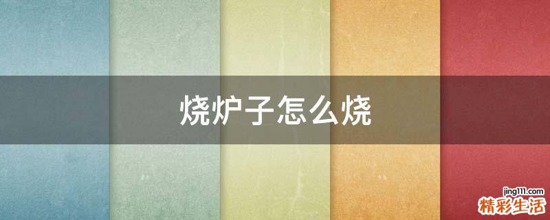 烧炉子怎么烧