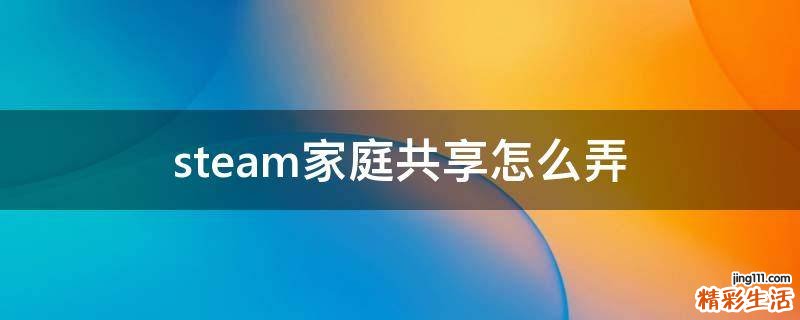 steam家庭共享怎么弄