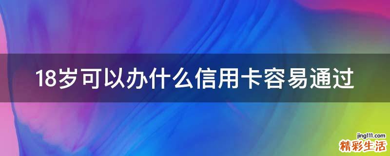18岁可以办什么信用卡容易通过