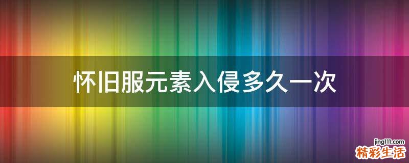 怀旧服元素入侵多久一次