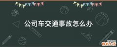公司车交通事故怎么办