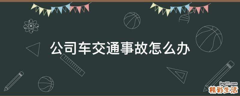 公司车交通事故怎么办