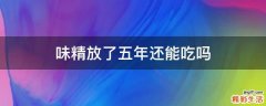 味精放了五年还能吃吗