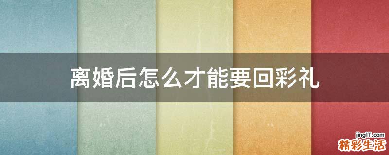 离婚后怎么才能要回彩礼