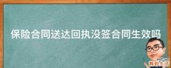 保险合同送达回执没签合同生效吗