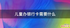 儿童办银行卡需要什么