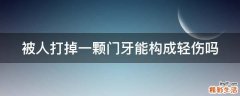 被人打掉一颗门牙能构成轻伤吗