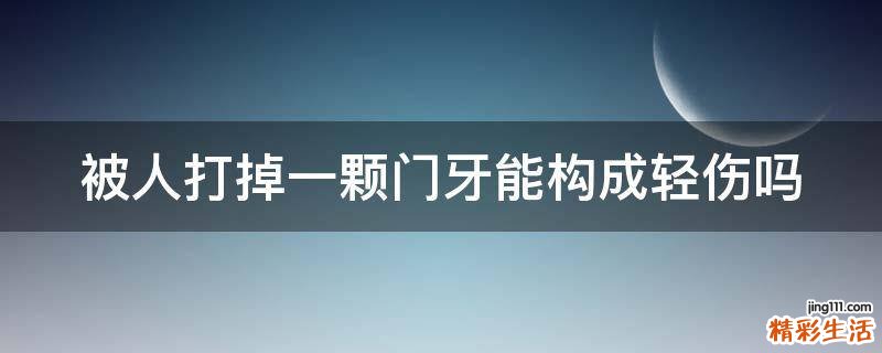 被人打掉一颗门牙能构成轻伤吗