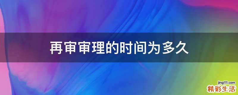 再审审理的时间为多久
