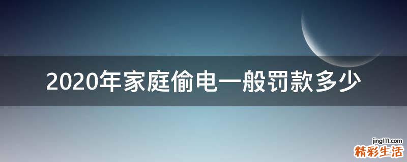 2020年家庭偷电一般罚款多少